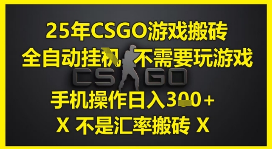 25年CSGO游戏搬砖,全自动运行,不需要玩游戏,手机操作日入3张(不是汇率搬砖)【揭秘】-千优网创