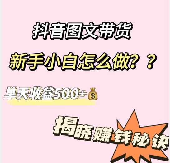 抖音图文带货，新手小白怎么做？单天收益500+【揭秘赚钱秘诀】-千优网创