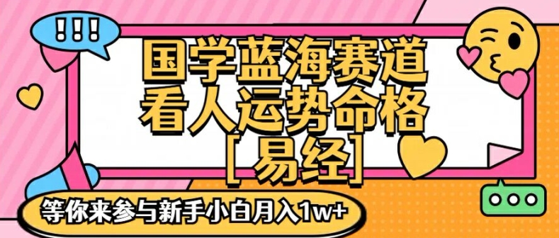 国学蓝海赋能赛道，零基础学习，手把手教学独一份新手小白月入1W+【揭秘】-千优网创