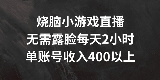 烧脑小游戏直播，无需露脸每天2小时，单账号日入400+【揭秘】-千优网创