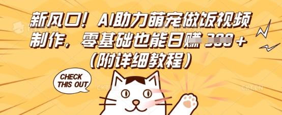 新风口！AI助力萌宠做饭视频制作，零基础也能日入3张(附详细教程)-千优网创