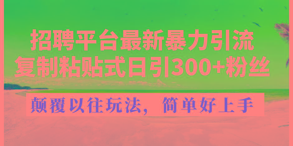 招聘平台最新暴力引流，复制粘贴式日引300+粉丝，颠覆以往垃圾玩法，简...-千优网创