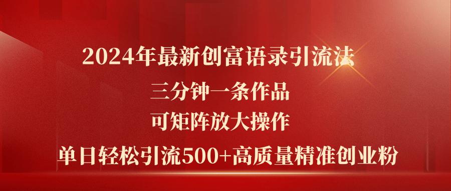 2024年最新创富语录引流法，三分钟一条作品可矩阵放大操作，日引流500...-千优网创
