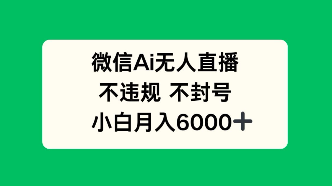 微信AI无人直播，不违规 不封号 ，小白月入6000+-千优网创