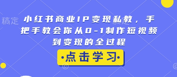 小红书商业IP变现私教，手把手教会你从0-1制作短视频到变现的全过程-千优网创
