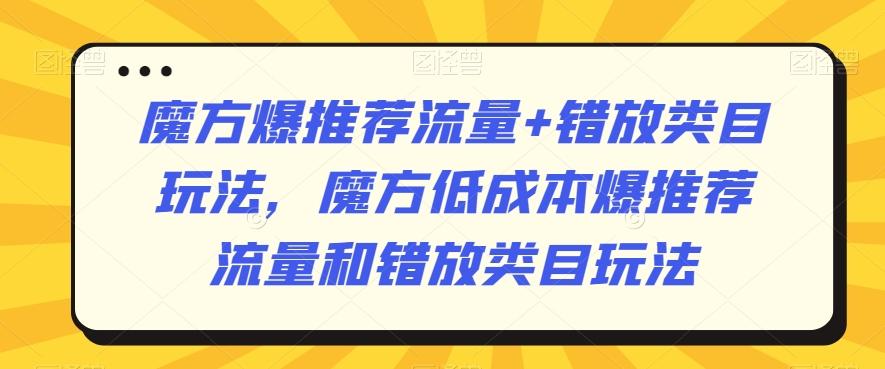 魔方爆推荐流量+错放类目玩法，魔方低成本爆推荐流量和错放类目玩法-千优网创
