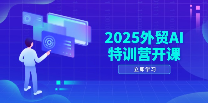 2025外贸AI特训营开课：涵盖品牌选品/AI建站/主动/被动获客/社媒开发/等等-千优网创