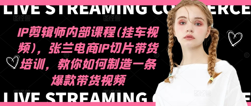IP剪辑师内部课程(挂车视频)(更新11月),张兰电商IP切片带货培训,教你如何制造一条爆款带货视频-千优网创