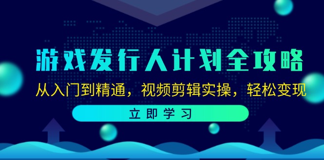 游戏发行人计划全攻略：从入门到精通，视频剪辑实操，轻松变现-千优网创