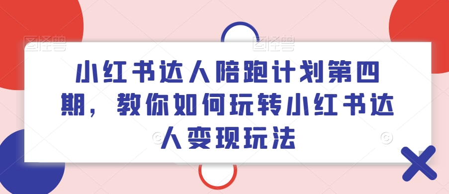 小红书达人陪跑计划第四期，教你如何玩转小红书达人变现玩法-千优网创