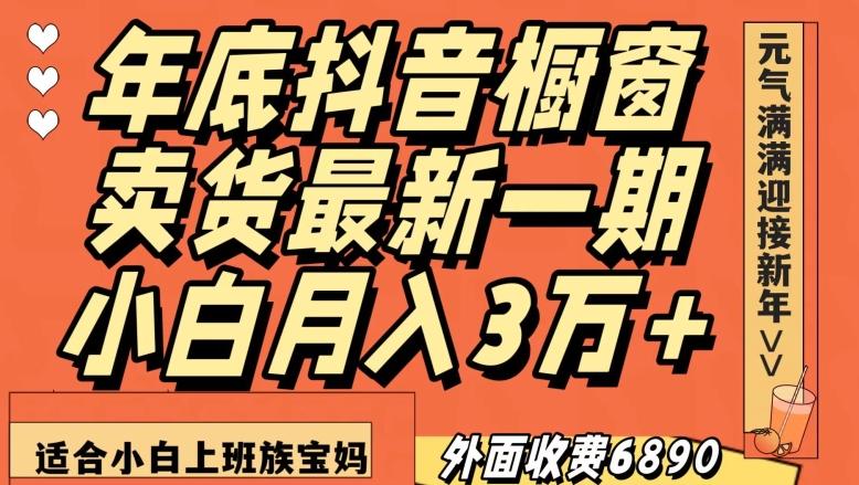 外面收费6890元年底抖音橱窗卖货最新一期，小白月入3万，适合小白上班族宝妈【揭秘】-千优网创