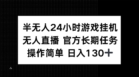 半无人24小时游戏挂JI，官方长期任务，操作简单 日入130+【揭秘】-千优网创