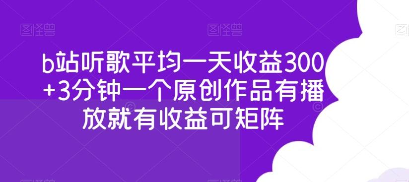 b站听歌平均一天收益300+3分钟一个原创作品有播放就有收益可矩阵-千优网创