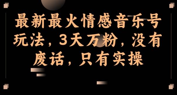 最新最火情感音乐号玩法，3天万粉，没有废话，只有实操-千优网创