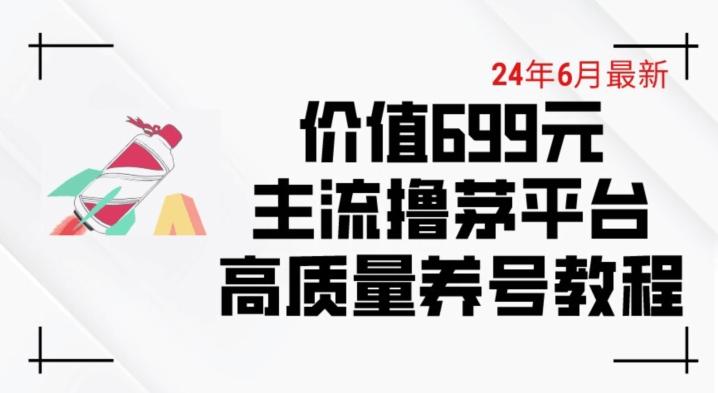 6月最新价值699的主流撸茅台平台精品养号下车攻略【揭秘】-千优网创