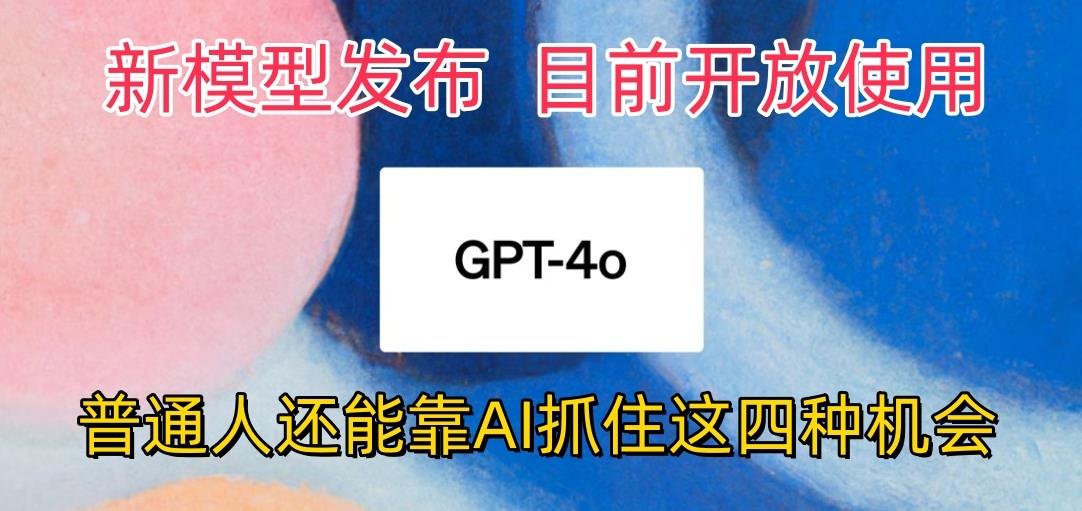 最强模型ChatGPT-4omni震撼发布,目前开放使用,普通人可以利用AI抓住的四...-千优网创
