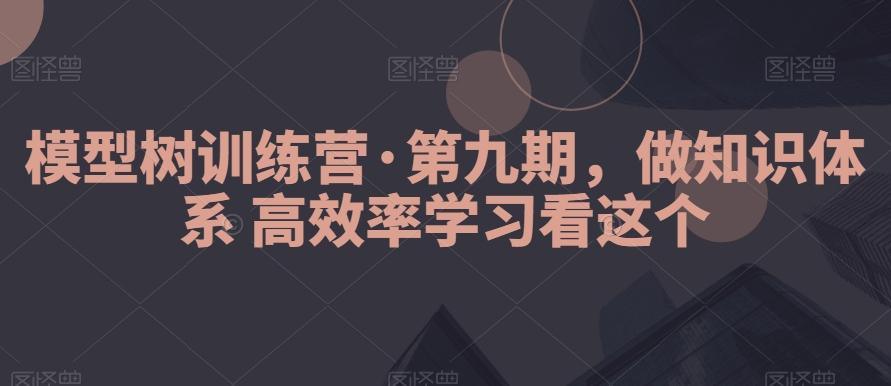 模型树训练营·第九期，做知识体系高效率学习看这个-千优网创