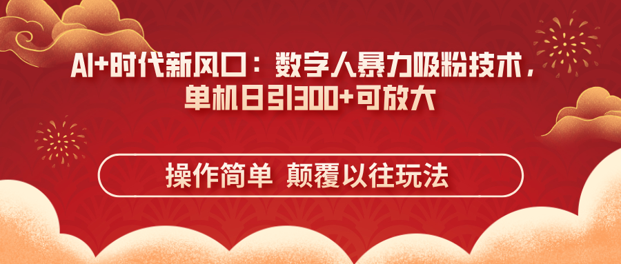 （14304期）AI+时代新风口：数字人暴力吸粉技术，单机日引300+可放大 操作简单  颠...-千优网创