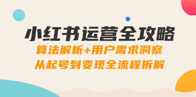 小红书运营全攻略：算法解析+用户需求洞察，从起号到变现全流程拆解-千优网创