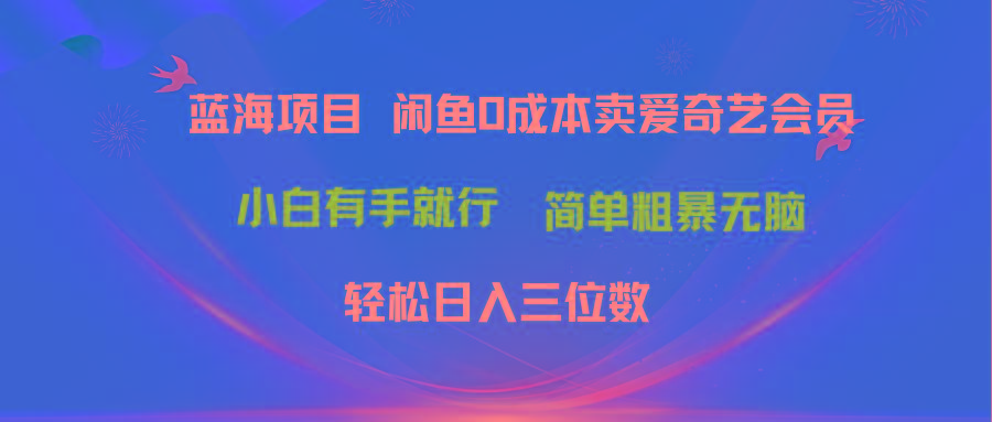 最新蓝海项目咸鱼零成本卖爱奇艺会员小白有手就行 无脑操作轻松日入三位数-千优网创