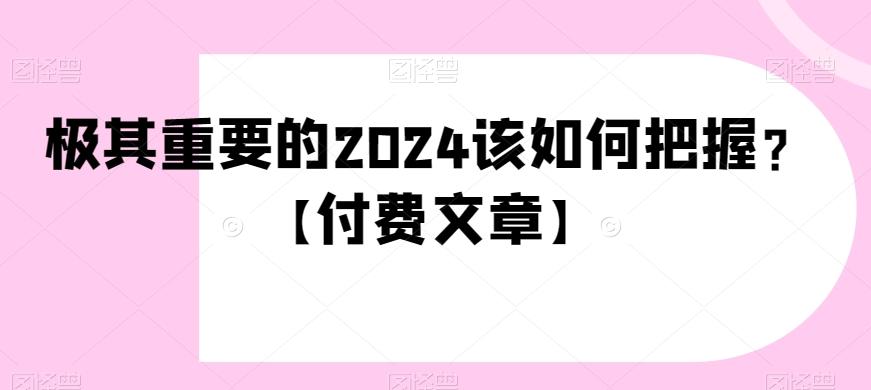 极其重要的2024该如何把握?【付费文章】-千优网创