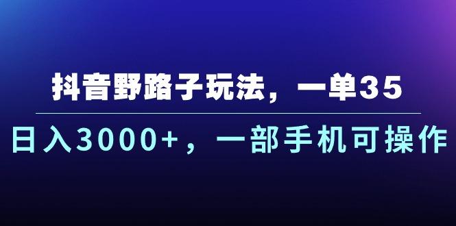 抖音野路子玩法，一单35.日入3000+，一部手机可操作-千优网创