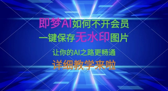 即梦AI如何不开会员,一键保存无水印图片,让你的AI之路更畅通,详细教学来啦-千优网创