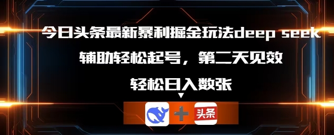 今日头条最新暴利掘金玩法deepseek，辅助轻松矩阵当天起号，第二天见收益，轻松日入数张-千优网创