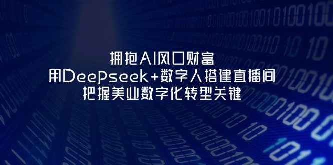 (14299期)拥抱AI风口财富:用Deepseek+数字人搭建直播间,把握美业数字化转型关键-千优网创