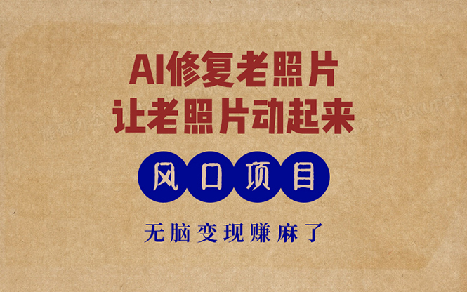 最新风口项目，AI一键修复老照片，让老照片动起来，接单到手软，无脑变...-千优网创