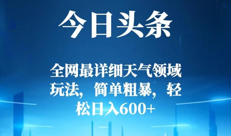 今日头条全网最详细天气领域玩法，简单粗暴，轻松日入600+-千优网创