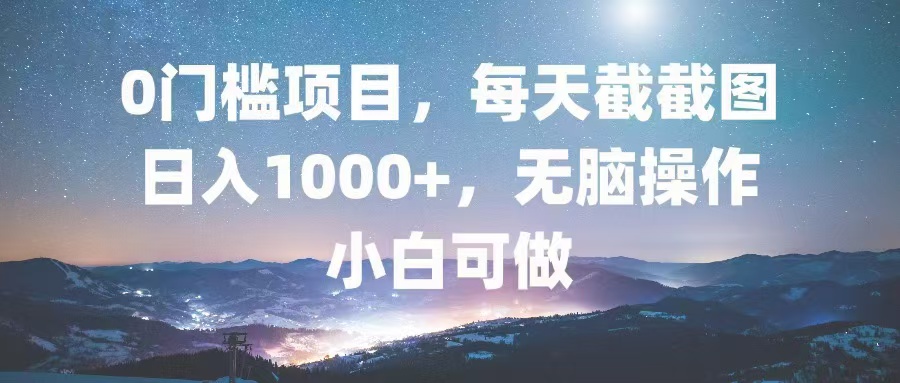0门槛项目，每天截截图，日入1000+，轻松无脑，小白可做-千优网创