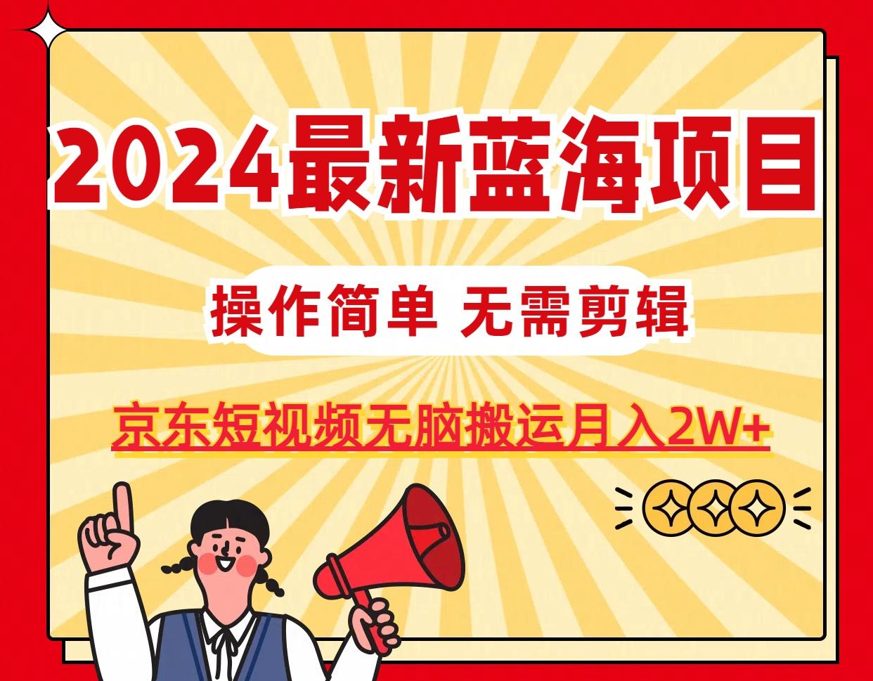 2024最新蓝海项目,无需剪辑,京东图文短视频无脑搬运月入2W+-千优网创