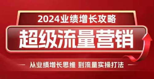 2024超级流量营销，2024业绩增长攻略，从业绩增长思维到流量实操打法-千优网创