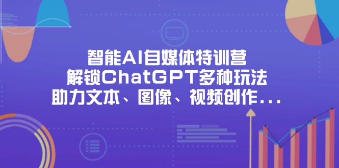 （14245期）智能AI自媒体特训营，解锁ChatGPT多种玩法，助力文本、图像、视频创作...-千优网创