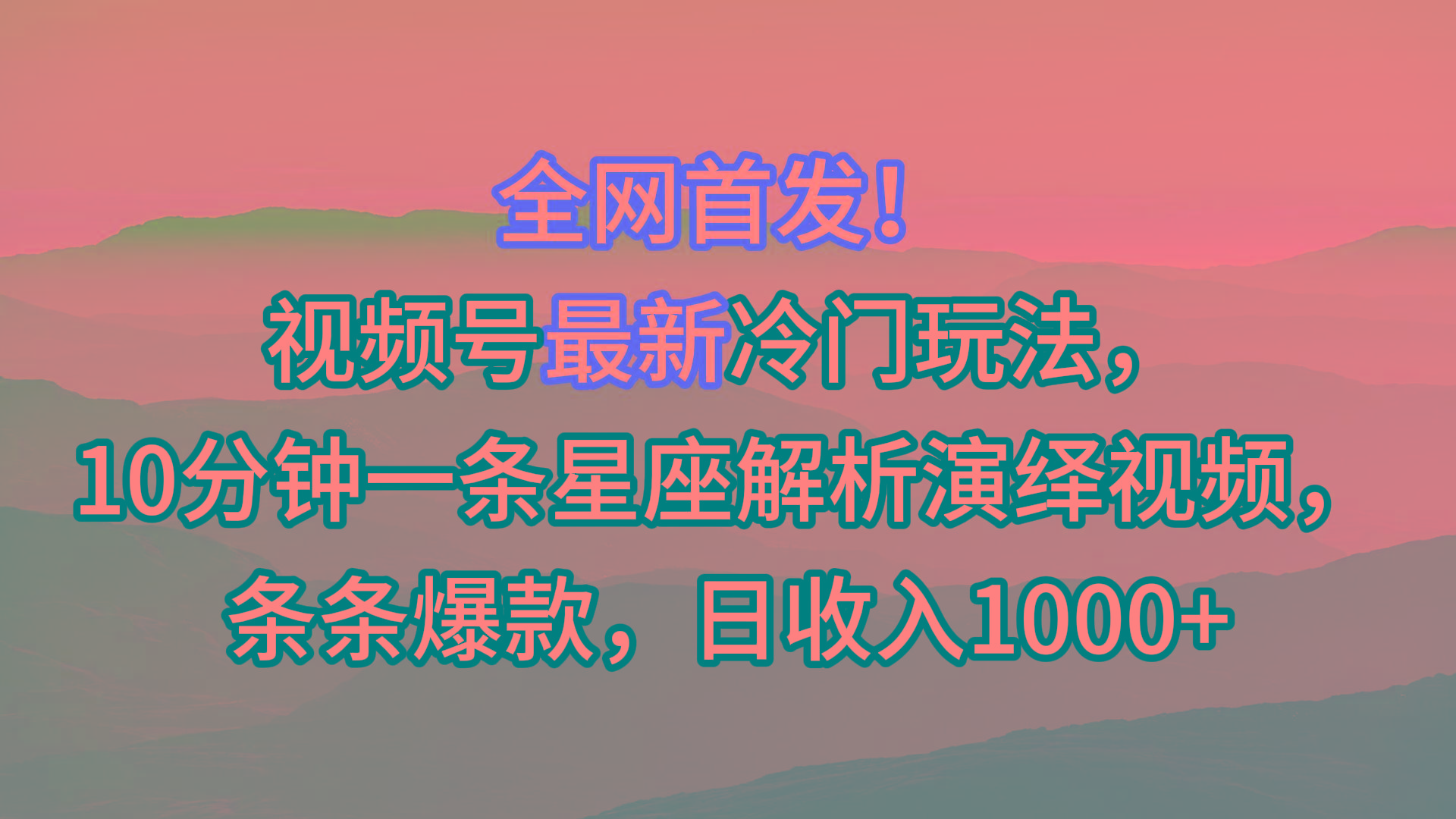 视频号最新冷门玩法，10分钟一条星座解析演绎视频，条条爆款，日收入1000+-千优网创