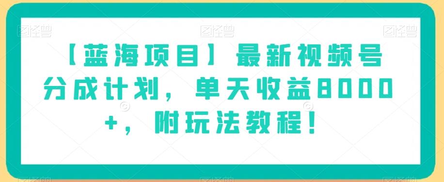 【蓝海项目】最新视频号分成计划,单天收益8000+,附玩法教程!-千优网创