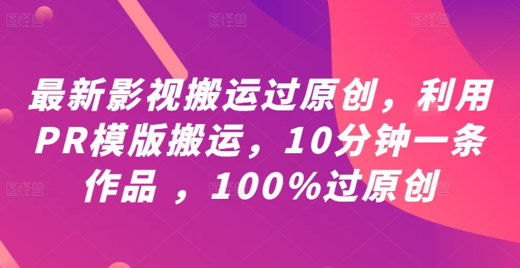 最新影视搬运过原创，利用PR模版搬运，10分钟一条作品 ，100%过原创【教程+PR模板】-千优网创