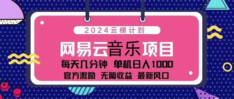 2024云梯计划 网易云音乐项目：每天几分钟 单机日入1000 官方激励 无脑...-千优网创