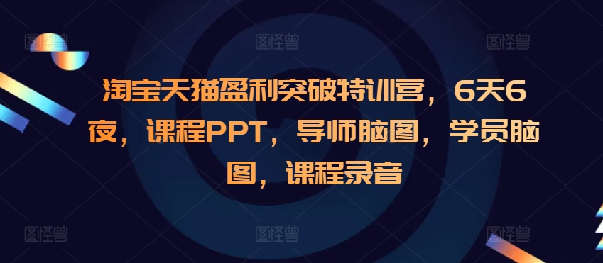 淘宝天猫盈利突破特训营，6天6夜，课程PPT，导师脑图，学员脑图，课程录音-千优网创