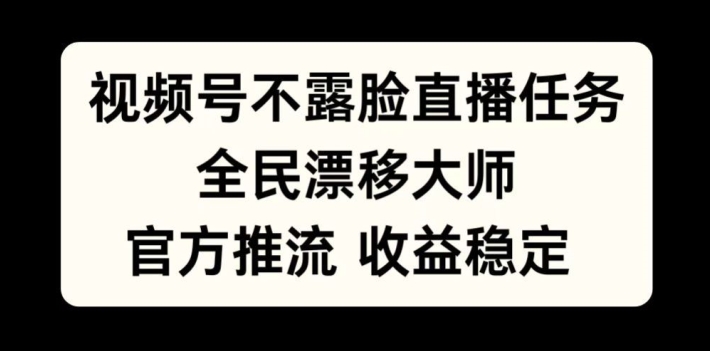 视频号不露脸直播任务，全民漂移大师，官方推流，收益稳定，全民可做【揭秘】-千优网创
