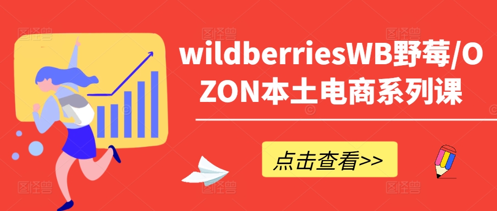 wildberriesWB野莓/OZON本土电商系列课，掌握WB产品优化，出单技巧和订单处理等-千优网创
