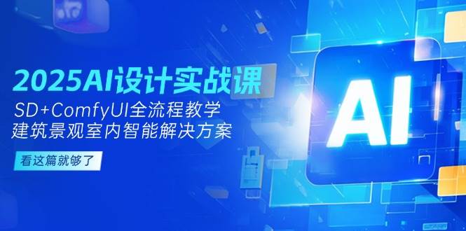 2025AI设计实战课，SD+ComfyUI全流程教学，建筑景观室内智能解决方案-千优网创