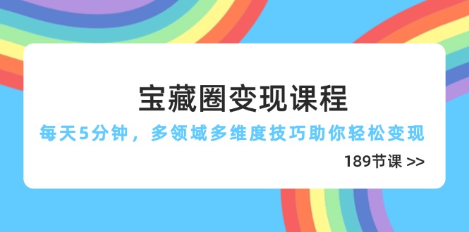 宝藏圈变现课程，每天5分钟，多领域多维度技巧助你轻松变现(189节-千优网创