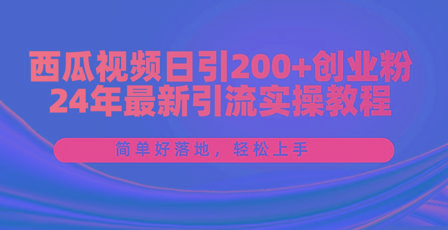 西瓜视频日引200+创业粉，24年最新引流实操教程，简单好落地，轻松上手-千优网创