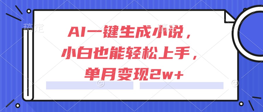 AI一键生成小说，小白也能轻松上手，单月变现2w+-千优网创