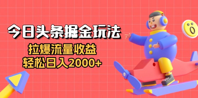 今日头条掘金玩法：拉爆流量收益，轻松日入2000+-千优网创