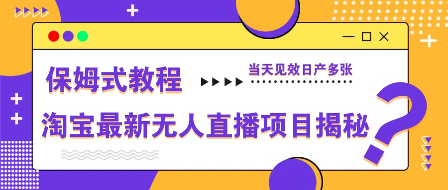 淘宝最新无人直播项目揭秘，保姆式教程，当天见效日产多张-千优网创