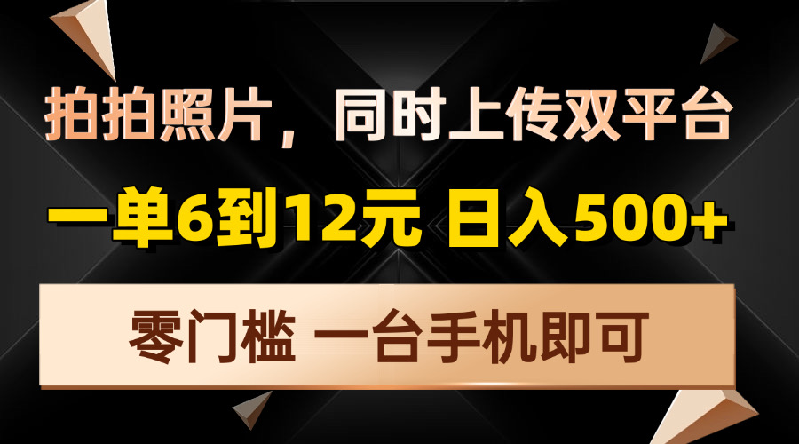 拍拍照片，同时上传双平台，一单6到12元，轻轻松松日入500+，零门槛，...-千优网创