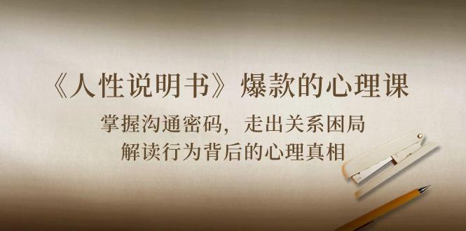 《人性 说明书》爆款的心理课：沟通密码/关系困局/解读行为背后心理真相-千优网创